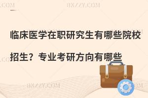 临床医学在职研究生有哪些院校招生？专业考研方向有哪些