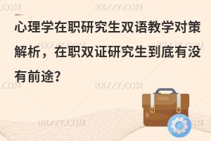 心理学在职研究生双语教学对策解析，在职双证研究生到底有没有前途？