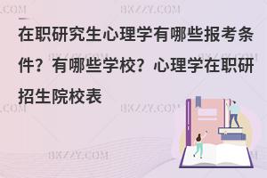 在职研究生心理学有哪些报考条件？有哪些学校？心理学在职研招生院校表
