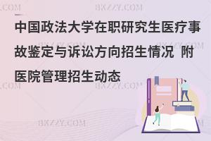 中国政法大学在职研究生医疗事故鉴定与诉讼方向招生情况 附医院管理招生动态