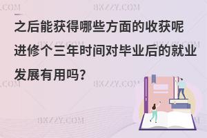 企业管理在职研究生入读之后能获得哪些方面的收获？ 进修个三年时间对毕业后的就业发展有用吗？