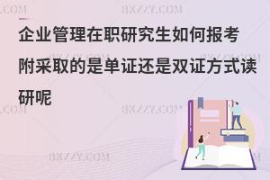 企业管理在职研究生如何报考 附采取的是单证还是双证方式读研呢