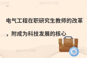 电气工程在职研究生教师的改革，附成为科技发展的核心