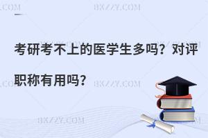 考研考不上的医学生多吗？对评职称有用吗？