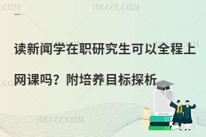 读新闻学在职研究生可以全程上网课吗？附培养目标探析