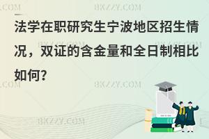 法学在职研究生宁波地区招生情况，双证的含金量和全日制相比如何？