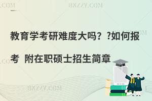 教育学考研难度大吗？?如何报考 附在职硕士招生简章