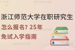 浙江师范大学在职研究生怎么报名？25年免试入学指南