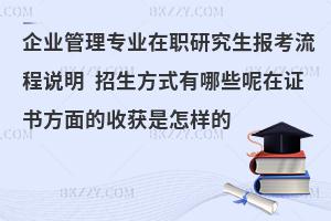 企业管理专业在职研究生报考流程说明 招生方式有哪些呢在证书方面的收获是怎样的