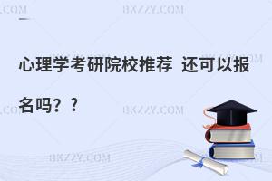 心理学考研院校推荐 还可以报名吗？
