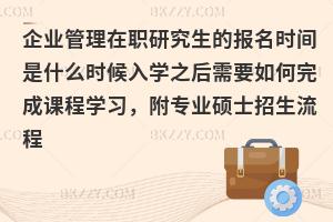 企业管理在职研究生的报名时间是什么时候入学之后需要如何完成课程学习，附专业硕士招生流程