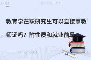 教育学在职研究生可以直接拿教师证吗？附性质和就业前景