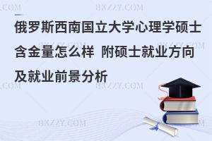 俄罗斯西南国立大学心理学硕士含金量怎么样 附硕士就业方向及就业前景分析