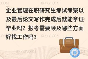 企业管理在职研究生考试考察以及最后论文写作完成后就能拿证毕业吗？报考需要顾及哪些方面好找工作吗？