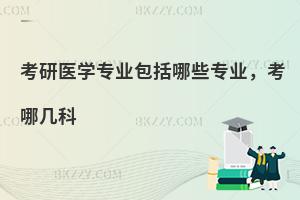 考研医学专业包括哪些专业，考哪几科