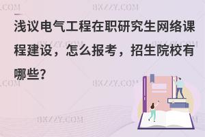 浅议电气工程在职研究生网络课程建设，怎么报考，招生院校有哪些？