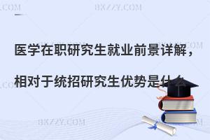 医学在职研究生就业前景详解，相对于统招研究生优势是什么