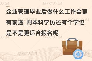 企业管理毕业后做什么工作会更有前途 附本科学历还有个学位是不是更适合报名呢