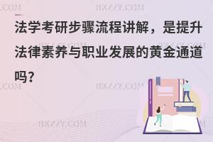 法学考研步骤流程讲解，是提升法律素养与职业发展的黄金通道吗？