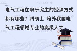 电气工程在职研究生的授课方式都有哪些？附硕士 培养我国电气工程领域专业的高级人才