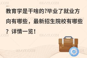 教育学是干啥的?毕业了就业方向有哪些，最新招生院校有哪些？详情一览！