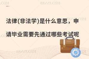 法律(非法学)是什么意思，申请毕业需要先通过哪些考试呢