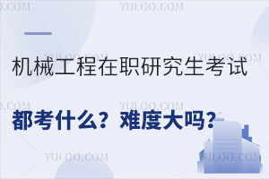 机械工程在职研究生考试都考什么？难度大吗？