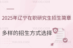 2025年辽宁在职研究生招生简章（多样的招生方式可供选择）