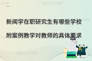 新闻学在职研究生有哪些学校 附案例教学对教师的具体要求
