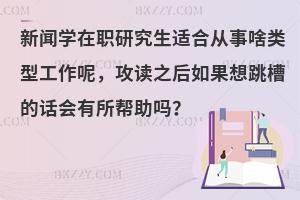 新闻学在职研究生适合从事啥类型工作呢，攻读之后如果想跳槽的话会有所帮助吗？