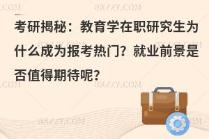 考研揭秘：教育学在职研究生为什么成为报考热门？就业前景是否值得期待呢？