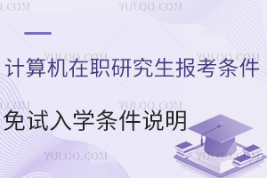  计算机在职研究生报考条件：免试入学条件说明