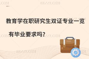 教育学在职研究生双证专业一览 有毕业要求吗？
