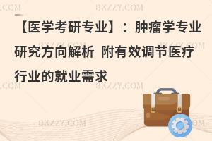 【医学考研专业】：肿瘤学专业研究方向解析 附有效调节医疗行业的就业需求