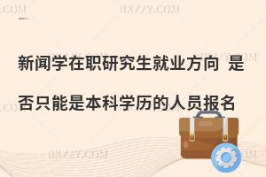 新闻学在职研究生就业方向 是否只能是本科学历的人员报名