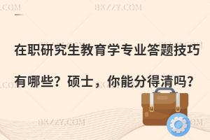 在职研究生教育学专业答题技巧有哪些？硕士，你能分得清吗？