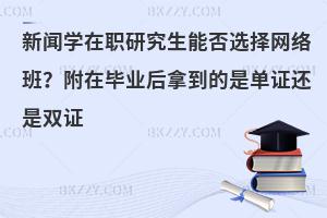 新闻学在职研究生能否选择网络班？附在毕业后拿到的是单证还是双证