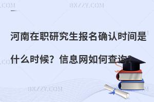 河南在职研究生报名确认时间是什么时候？信息网如何查询？