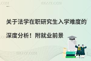 关于法学在职研究生入学难度的深度分析！附就业前景