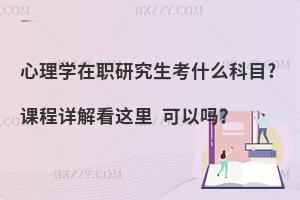 心理学在职研究生考什么科目?课程详解看这里 可以吗？