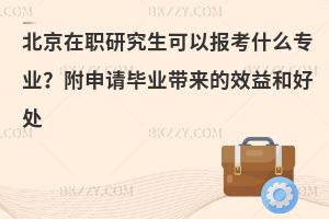 北京在职研究生可以报考什么专业？附申请毕业带来的效益和好处
