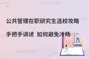 公共管理在职研究生选校攻略 手把手讲述 如何避免冷场