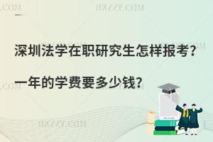 深圳法学在职研究生怎样报考？一年的学费要多少钱？