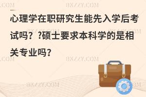 心理学在职研究生能先入学后考试吗？?硕士要求本科学的是相关专业吗？