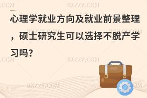 心理学就业方向及就业前景整理，硕士研究生可以选择不脱产学习吗？