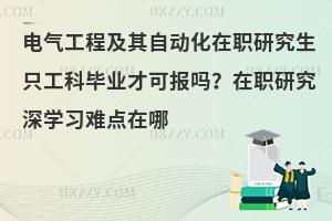 电气工程及其自动化在职研究生只工科毕业才可报吗？在职研究深学习难点在哪