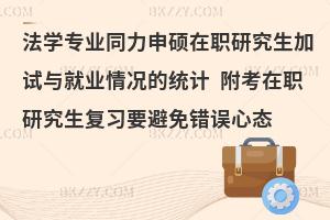 法学专业同力申硕在职研究生加试与就业情况的统计 附考在职研究生复习要避免错误心态
