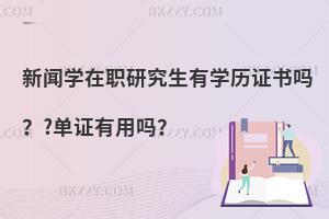 新闻学在职研究生有学历证书吗？?单证有用吗？