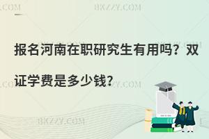 报名河南在职研究生有用吗？双证学费是多少钱？