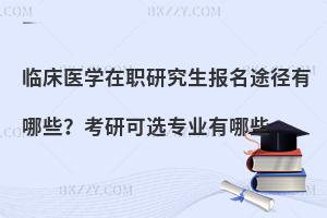临床医学在职研究生报名途径有哪些？考研可选专业有哪些
